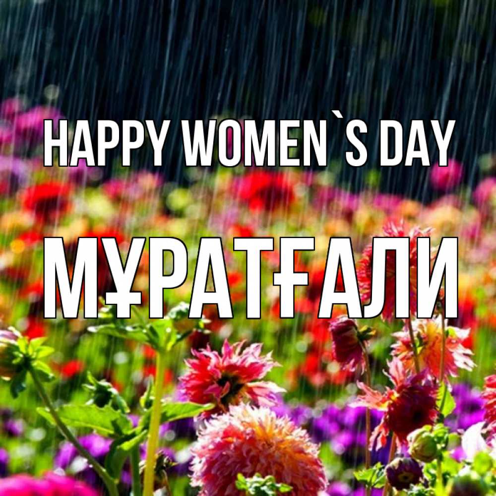 Greetings card с именем, Мұратғали happy women`s day цветы под дождиком к международному женскому дню Greetings with text for free download 